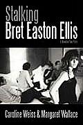 Stalking Bret Easton Ellis A Novel in Two Parts