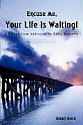 Excuse Me, Your Life is Waiting!: A Bridge from Addiction to Early Recovery