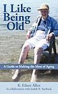 I Like Being Old A Guide to Making the Most of Aging