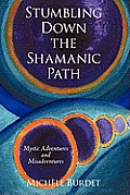 Stumbling Down the Shamanic Path: Mystic Adventures and Misadventures