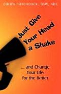 Just Give Your Head a Shake: And Change Your Life for the Better