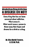 Alcoholism/Drug Addiction: A DISEASE OR NOT!, What causes alcoholism and Drug Addiction.: What Causes Alcoholism and Drug Addiction.
