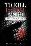 To Kill Is Not Enough: Crusader Volume 1