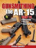 Gunsmithing the Ar-15, Vol. 1: How to Maintain, Repair, and Accessorize