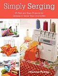 Simply Serging 25 Fast & Easy Projects for Getting to Know Your Overlocker