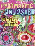 Printmaking Unleashed More than 50 Techniques for Expressive Mark Making