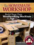 The Homemade Workshop: Build Your Own Woodworking Machines and Jigs