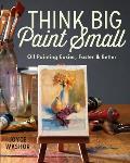 Think Big Paint Small: Oil Painting Easier, Faster and Better