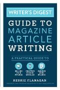 Writers Digest Guide to Magazine Article Writing A Practical Guide to Selling Your Pitches Crafting Strong Articles & Earning More Bylines