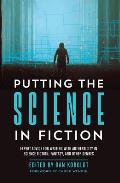 Putting the Science in Fiction: Expert Advice for Writing with Authenticity in Science Fiction, Fantasy, & Other Genres