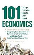 101 Things Everyone Should Know About Economics A Down & Dirty Guide to Everything from Securities & Derivatives to Interest Rates & Hedge Funds & What They Mean to You