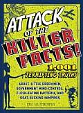 Attack of the Killer Facts 1001 Terrifying Truths about the Little Green Men Government Mind Control Flesh Eating Bacteria & Goat Sucking V
