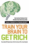Train Your Brain to Get Rich The Simple Program That Primes Your Gray Cells for Wealth Prosperity & Financial Security