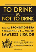 To Drink or Not To Drink Bona Fide Prohibition Era Arguments for & against Lawless Liquor Includes 100 Classic Cocktails Inspired by the Roaring Twenties