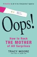 Oops How to Rock the Mother of All Surprises A Positive Guide to Your Unexpected Pregnancy