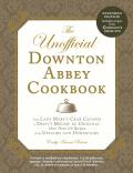 Unofficial Downton Abbey Cookbook Revised Edition From Lady Marys Crab Canapes to Daisys Mousse au Chocolat More Than 150 Recipes from Upstairs & Downstairs