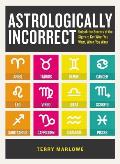 Astrologically Incorrect Unlock the Secrets of the Signs to Get What You Want When You Want