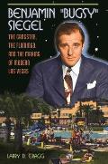 Benjamin Bugsy Siegel: The Gangster, the Flamingo, and the Making of Modern Las Vegas