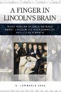 A Finger in Lincoln's Brain: What Modern Science Reveals about Lincoln, His Assassination, and Its Aftermath