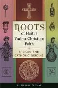 Roots of Haiti's Vodou-Christian Faith: African and Catholic Origins