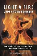 Light a Fire Under Your Business: How to Build a Class 1 Corporate Culture Through Inspirational Leadership