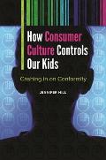 How Consumer Culture Controls Our Kids: Cashing in on Conformity