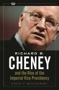 Richard B. Cheney and the Rise of the Imperial Vice Presidency