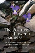 The Positive Power of Sadness: How Good Grief Prevents and Cures Anxiety, Depression, and Anger