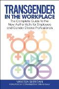 Transgender in the Workplace: The Complete Guide to the New Authenticity for Employers and Gender-Diverse Professionals