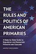 The Rules and Politics of American Primaries: A State-By-State Guide to Republican and Democratic Primaries and Caucuses
