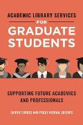Academic Library Services for Graduate Students: Supporting Future Academics and Professionals