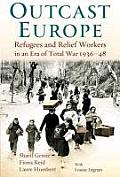 Outcast Europe: Refugees and Relief Workers in an Era of Total War 1936-48