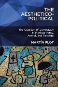 The Aesthetico-Political: The Question of Democracy in Merleau-Ponty, Arendt, and Ranciere