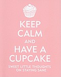 Keep Calm and Have a Cupcake: Sweet Little Thoughts on Staying Sane