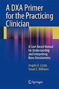 A Dxa Primer for the Practicing Clinician: A Case-Based Manual for Understanding and Interpreting Bone Densitometry