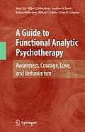 A Guide to Functional Analytic Psychotherapy: Awareness, Courage, Love, and Behaviorism