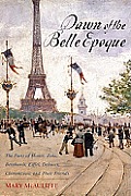 Dawn of the Belle Epoque The Paris of Monet Zola Bernhardt Eiffel Debussy Clemenceau & Their Friends