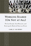 Working Scared (Or Not at All): The Lost Decade, Great Recession, and Restoring the Shattered American Dream