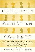Profiles in Christian Courage Extraordinary Inspiration for Everyday Life