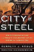 City of Steel How Pittsburgh Became the Worlds Steelmaking Capital During the Carnegie Era