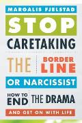 Stop Caretaking the Borderline or Narcissist How to End the Drama & Get on With Life