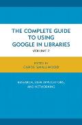 The Complete Guide to Using Google in Libraries: Research, User Applications, and Networking