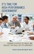 It's Time for High-Performance Government: Winning Strategies to Engage and Energize the Public Sector Workforce
