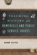 Teaching History with Newsreels and Public Service Shorts