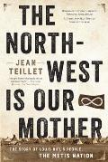 The North-West Is Our Mother: The Story of Louis Riel's People, the M?tis Nation