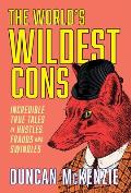 The World's Wildest Cons: Incredible True Tales of Hustles, Frauds and Swindles