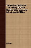 The Order Of Release - The Story Of John Ruskin, Effie Gray And John Everett Millias