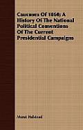 Caucuses Of 1860; A History Of The National Political Conventions Of The Current Presidential Campaigns