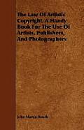 The Law of Artistic Copyright. a Handy Book for the Use of Artists, Publishers, and Photographers