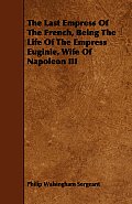 The Last Empress of the French, Being the Life of the Empress Euginie, Wife of Napoleon III